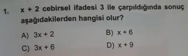 1. x+2 cebirsel ifadesi 3 ile carpildiginda sonue
aşağidakilerden hangisi olur?
A) 3x+2
B) =x+6
C) 3x+6
D) :x+9