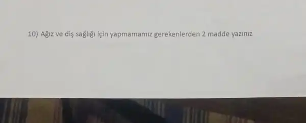 10) Ağiz ve dis sagligi için yapmamamiz gerekenlerden 2 madde yaziniz