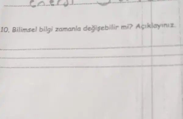 10. Bilimsel bilgi zamanla değisebilir mi? Aciklayiniz.
__