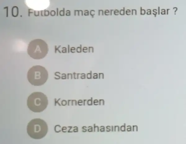 10 . Futbolda maç nereden başlar?
A ) Kaleden
Santradan
C Kornerden
D Ceza sahasindan