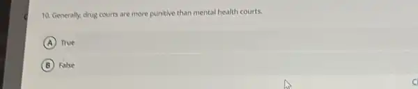 10. Generally, drug courts are more punitive than mental health courts.
A True
B False
C