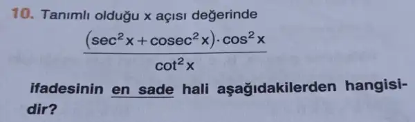 10. Tanimll oldugu x açISI degerinde
((sec^2x+cosec^2x)cdot cos^2x)/(cot^2)x
ifadesinin en sade hali aşağidakilerden hangisi-
dir?