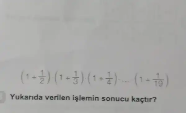 (1+(1)/(2))cdot (1+(1)/(3))cdot (1+(1)/(4))... cdot (1+(1)/(19))
Yukarida verilen işlemin sonucu kaçtir?