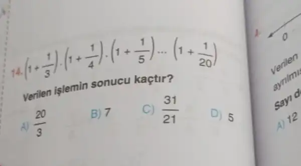 (1+(1)/(3))cdot (1+(1)/(4))cdot (1+(1)/(5))... (1+(1)/(20))
Verilen işlemin sonucu kaçtir?
A) (20)/(3)
B) 7
C) (31)/(21)
D) 5
Sayid
A) 12