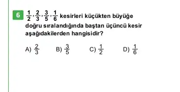 (1)/(2),(2)/(3),(3)/(5),(1)/(6) kesirleri küçükten büyüge
dogru siralandiginda baştan tiçüncü kesir
aşağidakilerden hangisidir?
A) (2)/(3)
B) (3)/(5)
C) (1)/(2)
D) (1)/(6)