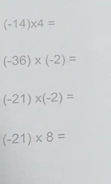 (-14)times 4=
(-36)times (-2)=
(-21)times (-2)=
(-21)times 8=