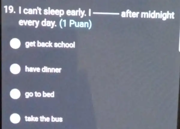 19. I can't sleep early. I __
after midnight
every day. (1 Puan)
get back school
have dlnner
go to bed
take the bus