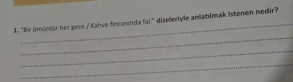 1.Bir õmũrdúr her gece / Kahve fincaninda fal."dizeleriyle anlatilmak istenen nedir?
__
......................................................................