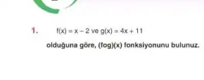 1.
f(x)=x-2veg(x)=4x+11
olduguna gōre, (fcirc g)(x) fonksiyonunu bulunuz.