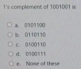 1's complement of 100100 is
a. 0101100
b. 0110110
c. 0100110
d. 0100111
e. None of these