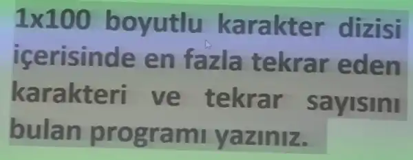 1times 100 boyutlu karakter dizisi
icerisinde en fazla tekrar eden
karakteri ve tekrar sayisini
bulan programi yaziniz.