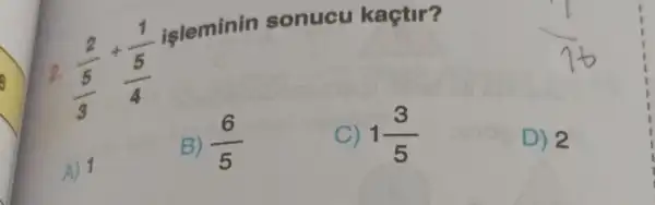 2. (2)/(5)+(1)/(5) işleminin sonucu kaçtır?
A) 1
B) (6)/(5) 
C) 1 (3)/(5) 
D) 2