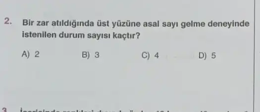 2. Bir zar atildiginda üst yüzüne asal sayi gelme deneyinde
istenilen durum sayisi kaçtir?
A) 2
B) 3
C) 4
D) 5