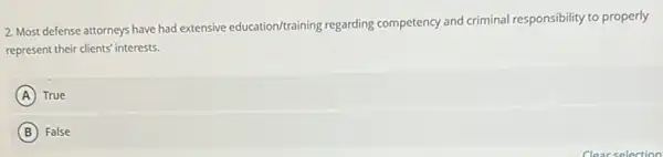 2. Most defense attorneys have had extensive education/training regarding competency and criminal responsibility to properly
represent their clients' interests.
A True
B False