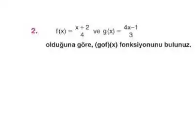 2. f(x)=(x+2)/(4)veg(x)=(4x-1)/(3)
olduguna gōre, (gcirc f)(x) fonksiyonunu bulunuz.