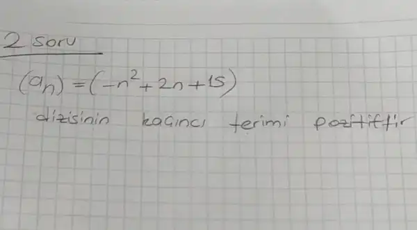 2 soru
[
(a_(n))=(-n^2+2 n+15)
]
dizisinin kacines terimi pozitifir