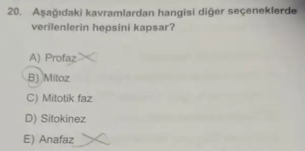 20 Asagidaki kavramlardan hangisi diger seceneklerde
verilenlerin hepsini kapsar?
A) Profaz
B) Mitoz
C) Mitotik faz
D) Sitokinez
E) Anafaz