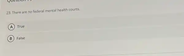 23. There are no federal mental health courts.
A True
B False