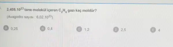 2,408cdot 10^23 tane molekül içeren C_(2)H_(4) gazi kaç moldür?
(Avagodro sayisi : 6,02cdot 10^23
0,25
B 0.4
C 1.2
D ) 2,5
E 4