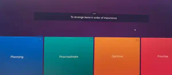 275
To arrange items in order of importance
Planning
Procrastinate
Optimize
Prioritize