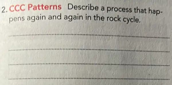 2.C CC P atterns Describe a process that hap-
pens again and again in the rock cycle.
__
....
on ...