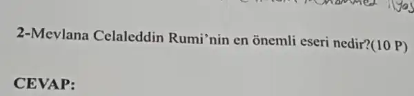 2-Mevlana Celaleddin Rumi'nin en onemli eseri nedir?(10 P)
CEVAP: