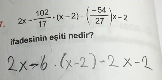 2x-(102)/(17)cdot (x-2)-((-54)/(27))x-2
7.
ifadesinin eşiti nedir?