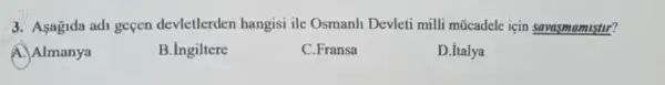 3. Asagida adi geçen devletlerden hangisi ile Osmanh Devleti milli mũcadele için savasmamistur?
A. Almanya
B.ingiltere
C.Fransa
D.Italya