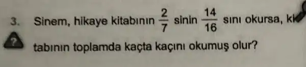 3. Sinem hikaye kitabinin (2)/(7)sinin(14)/(16) sini okursa kk
tablnln toplamda kaçta kaçini okumus olur?