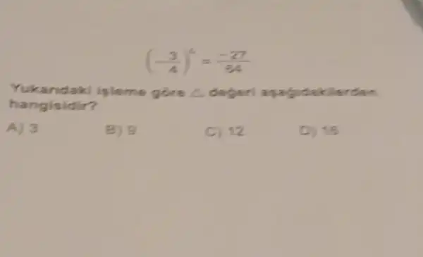 (-(3)/(4))^5=(-27)/(64)
Yukar ndaki ipleme gore Delta  degeri ap
han gisidir?
A) 3
B) 9
C)2