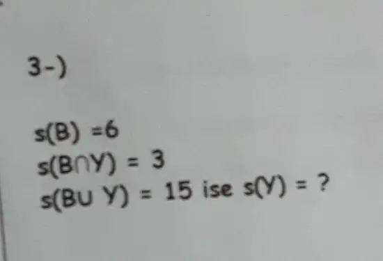 3-)
s(B)=6
s(Bcap Y)=3
s(Bcup Y)=15 ise s(Y)= ?