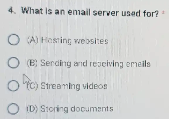 4. What is an email server used for?
(A) Hosting websites
(B) Sending and receiving emails
treaming videos
(D) Storing documents