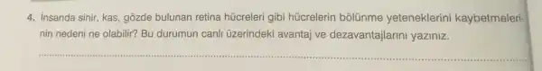 4. insanda sinir kas,gozde bulunan retina húcreleri gibi húcrelerin bólúnme yeteneklerini kaybetmeleri-
nin nedeni ne olabilir? Bu durumun canli üzerindeki avantaj ve dezavantajlarini yaziniz.
__