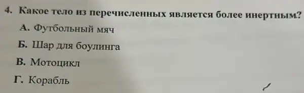 4. Kakoe Terto H3 SIBJISTETCA 60. Tee HHepTHbIM?
A. DyT50JIbHbIM
b. HIap JUIS 60yJHHra
B. MoTormKJI
I. Kopa6JIb