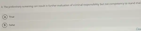 4. The preliminary screening can result in further evaluation of criminal responsibility but not competency to stand trial.
A True
B False
Clea