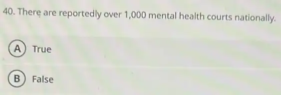 40. There are reportedly over 1,000 mental health courts nationally.
A True
B False