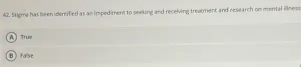 42. Stigma has been identified as an impediment to seeking and receiving treatment and research on mental illness
A True
B False