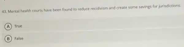 43. Mental health courts have been found to reduce recidivism and create some savings for jurisdictions.
A True
B False