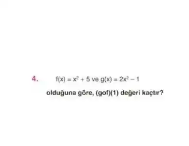 4.
f(x)=x^2+5veg(x)=2x^2-1
olduguna gore, (gcirc f)(1) değeri kaçtir?