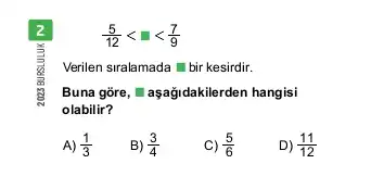 (5)/(12)lt square lt (7)/(9)
Verilen siralamada bir kesirdir.
Buna gore, "aşağj dakilerden hangisi
olabilir?
A) (1)/(3)
B) (3)/(4)
C) (5)/(6)
D) (11)/(12)