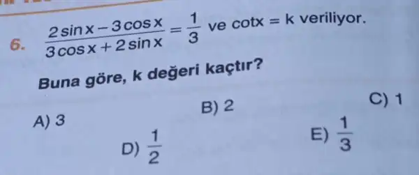 6. (2sinx-3cosx)/(3cosx+2sinx)=(1)/(3) ve cotx=k veriliyor.
Buna gore, k değeri kaçtir?
A) 3
B) 2
C) 1
D) (1)/(2)
E) (1)/(3)