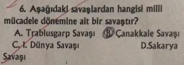 6. As agidaki savagla rdan hangisi milli
múca dele dõnémine ait bir savastir?
A. Trablusga irp SavaşI
nakkale
C. X. Dún ya SavaI
D .Sakarya
SavaşI