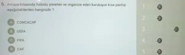 6. Avrupa kitasinda futbol yoneten ve organize eden kurulusun kisa yazilisi
aşağidakilerden hangisidir?
A CONCACAF
B UEFA
FIFA
D CAF
A