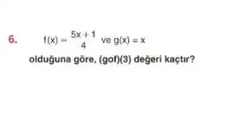 6. f(x)=(5x+1)/(4) ve f(x)=x
olduguna gōre, (gcirc f)(3) degeri kaçtir?