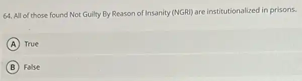 64. All of those found Not Guilty By Reason of Insanity (NGRI) are institutionalized in prisons.
A True
B False