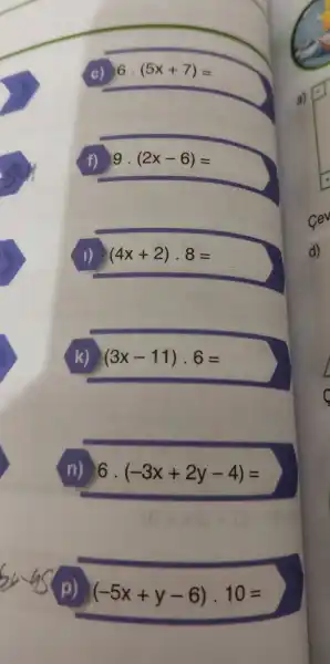 6.(5x+7)=
f) 9.(2x-6)=
(4x+2)cdot 8=
(3x-11)cdot 6=
(n) 6. (-3x+2y-4)=
(-5x+y-6)cdot 10=
d)