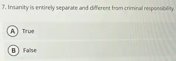 7. Insanity is entirely separate and different from criminal responsibility.
A True
B False