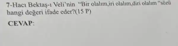 7-Haci Bektas-Veli'nin "Bir olalim,iri olalim,diri olalim "sozú
hangi degeri ifade eder?(15 P)
CEVAP: