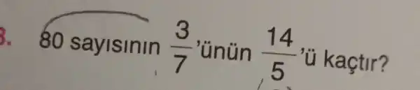 80 sayisinin (3)/(7) 'ünün (14)/(5) 'ủ kaçtir?