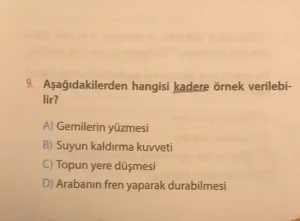 9 Asağidakilerden hangisi kadere ornek verilebi-
lir?
A) Gemilerin yúzmesi
B) Suyun kaldirma kuvveti
C) Topun yere dúsmesi
D) Arabanin fren yaparak durabilmesi